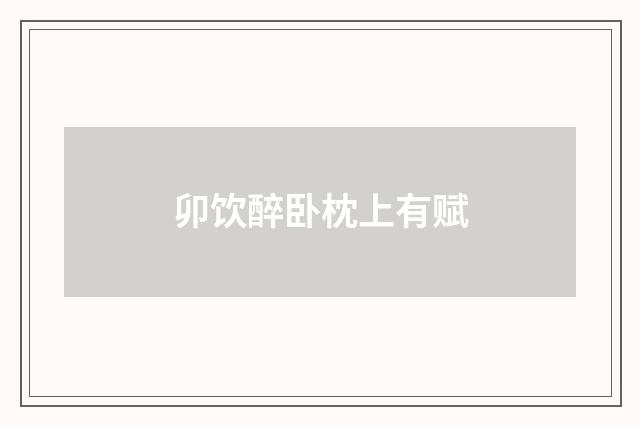 卯饮醉卧枕上有赋