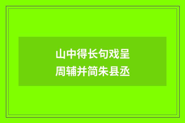 山中得长句戏呈周辅并简朱县丞