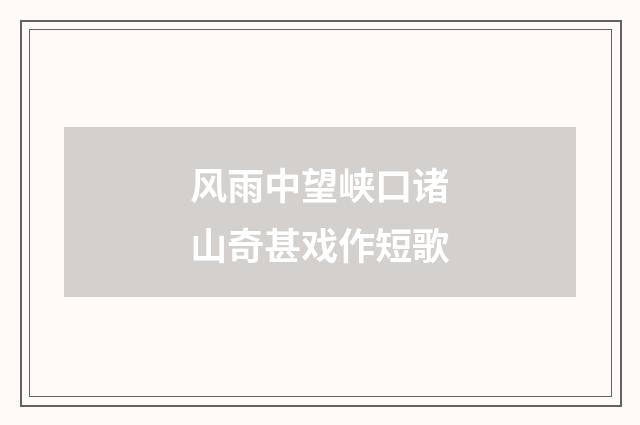 风雨中望峡口诸山奇甚戏作短歌