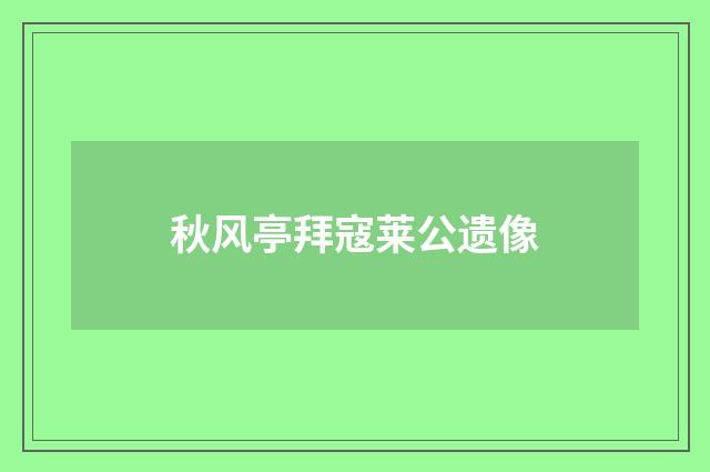 秋风亭拜寇莱公遗像