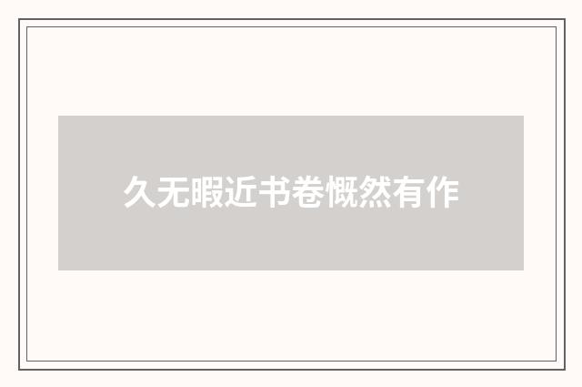 久无暇近书卷慨然有作