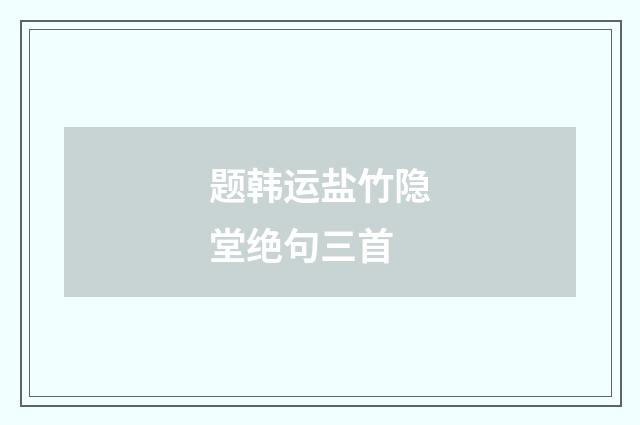 题韩运盐竹隐堂绝句三首