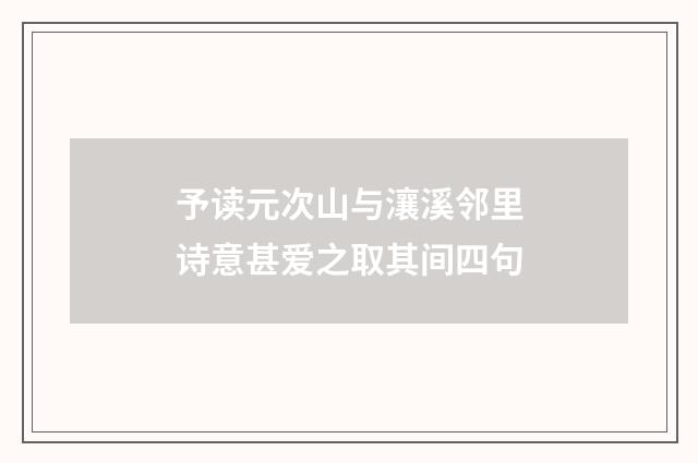 予读元次山与瀼溪邻里诗意甚爱之取其间四句