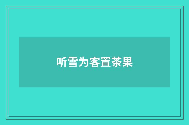 听雪为客置茶果