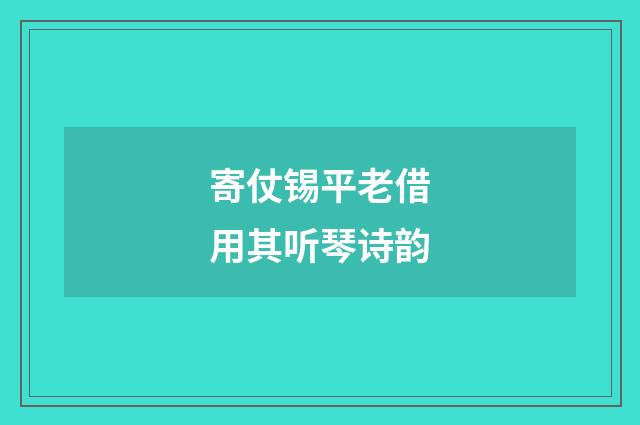 寄仗锡平老借用其听琴诗韵