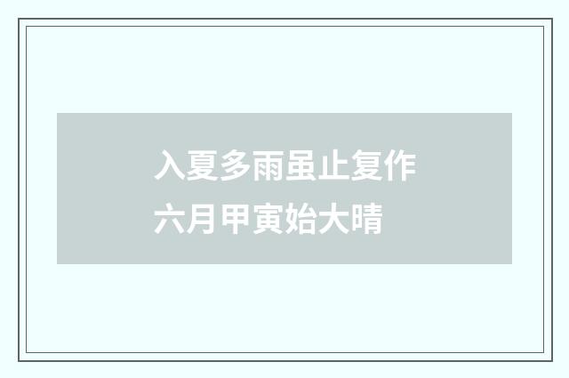入夏多雨虽止复作六月甲寅始大晴