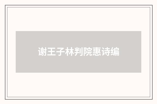 谢王子林判院惠诗编