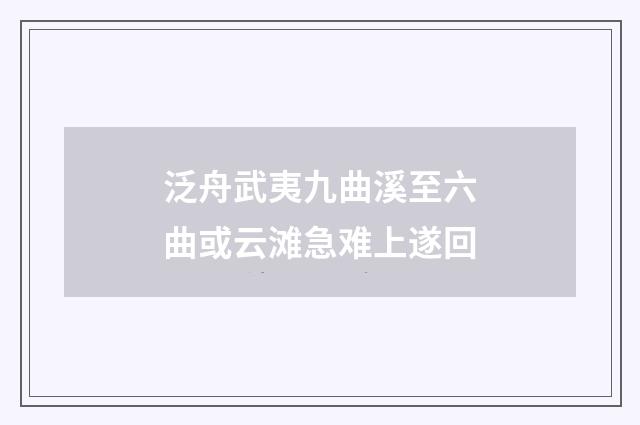 泛舟武夷九曲溪至六曲或云滩急难上遂回