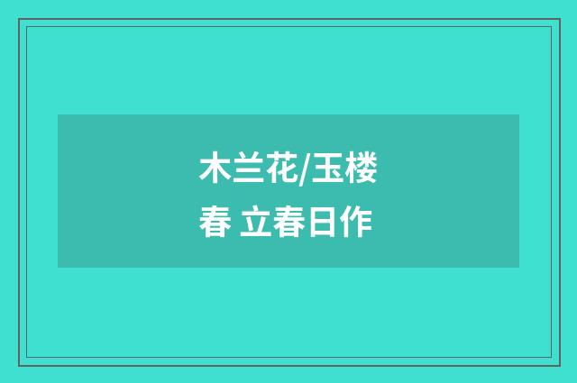 木兰花/玉楼春 立春日作