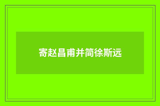 寄赵昌甫并简徐斯远