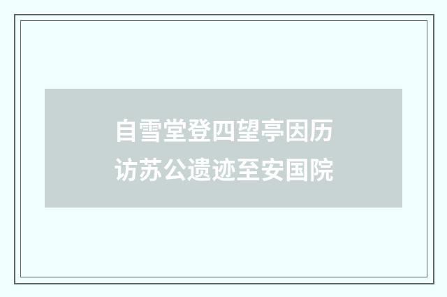 自雪堂登四望亭因历访苏公遗迹至安国院