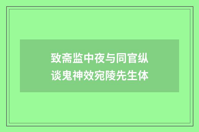 致斋监中夜与同官纵谈鬼神效宛陵先生体