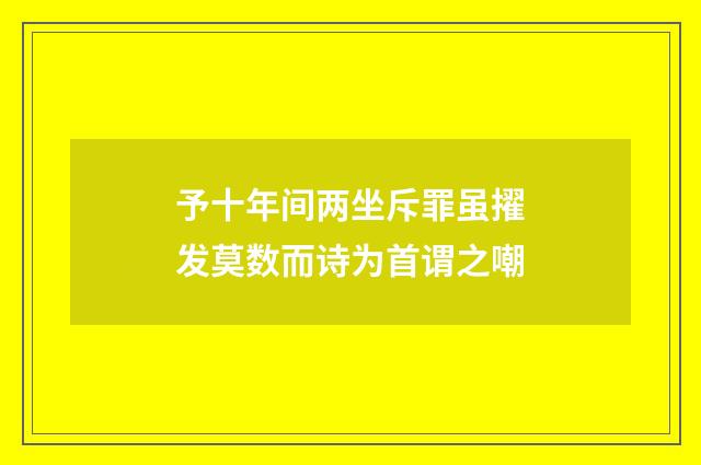 予十年间两坐斥罪虽擢发莫数而诗为首谓之嘲