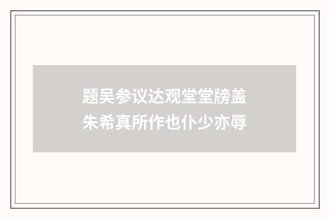 题吴参议达观堂堂牓盖朱希真所作也仆少亦辱