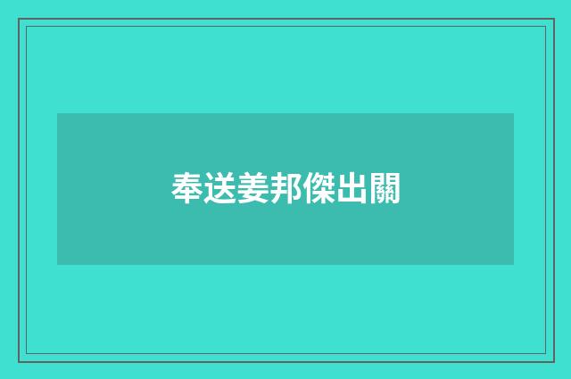 奉送姜邦傑出關