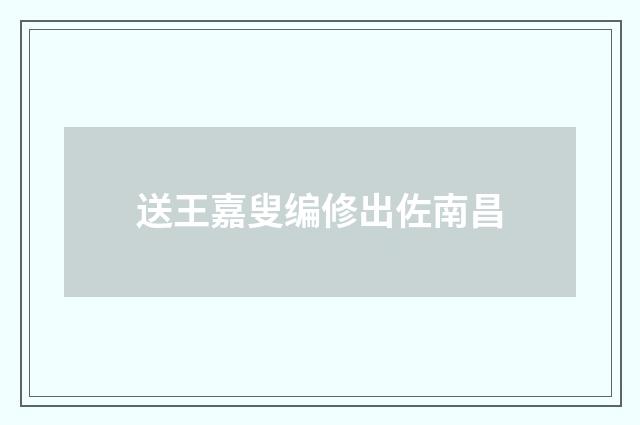 送王嘉叟编修出佐南昌