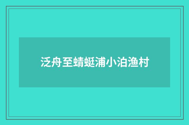 泛舟至蜻蜓浦小泊渔村