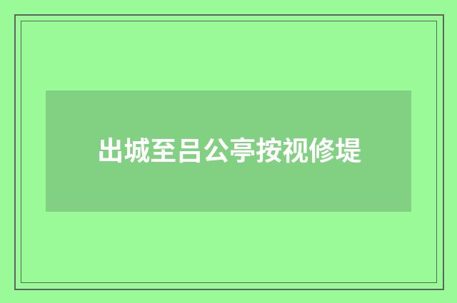 出城至吕公亭按视修堤