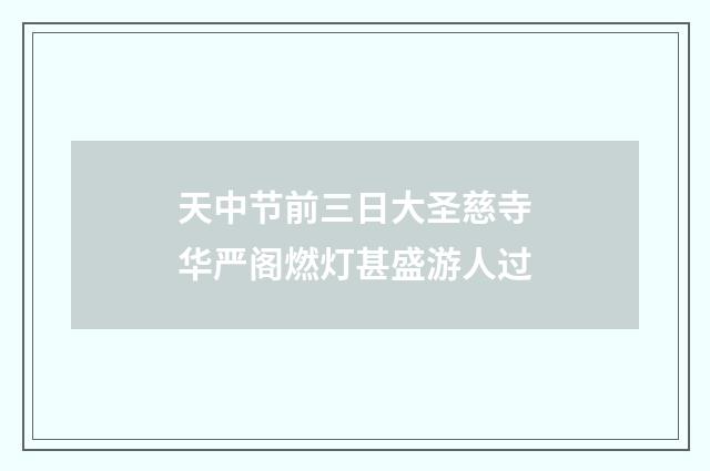 天中节前三日大圣慈寺华严阁燃灯甚盛游人过