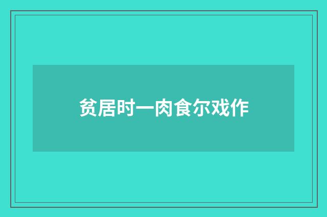 贫居时一肉食尔戏作