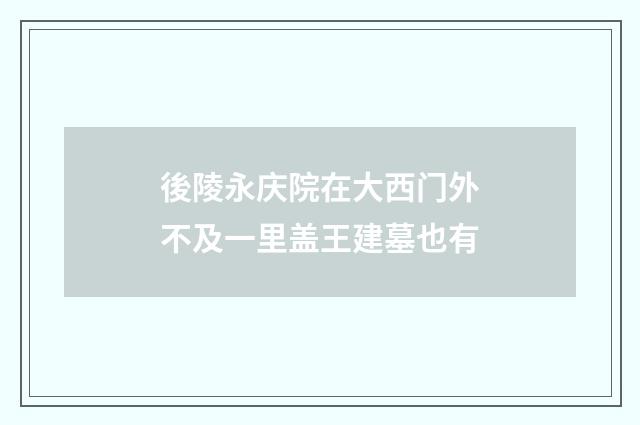 後陵永庆院在大西门外不及一里盖王建墓也有