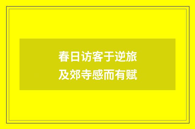 春日访客于逆旅及郊寺感而有赋
