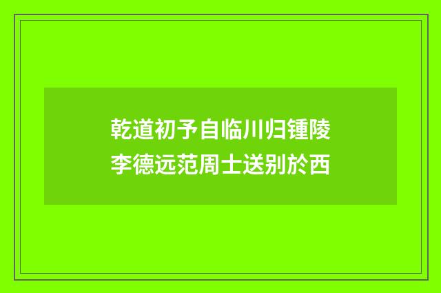 乾道初予自临川归锺陵李德远范周士送别於西