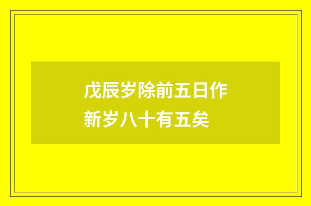 戊辰岁除前五日作新岁八十有五矣