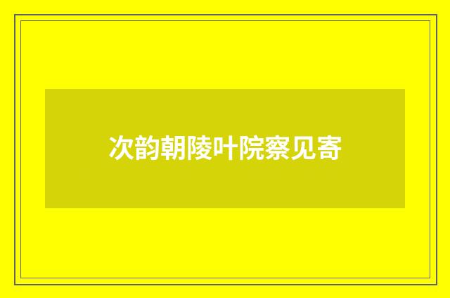 次韵朝陵叶院察见寄