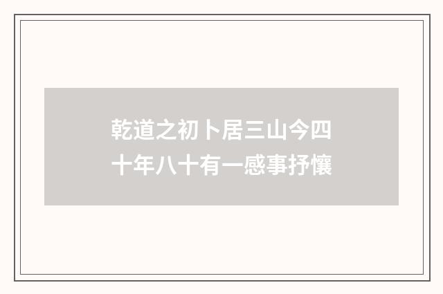 乾道之初卜居三山今四十年八十有一感事抒懹