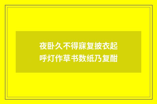 夜卧久不得寐复披衣起呼灯作草书数纸乃复酣
