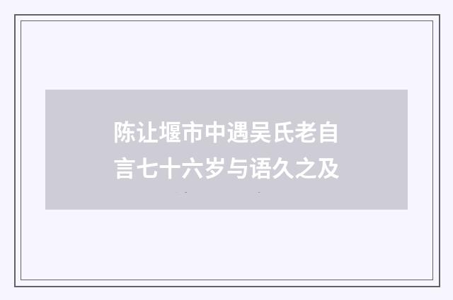 陈让堰市中遇吴氏老自言七十六岁与语久之及