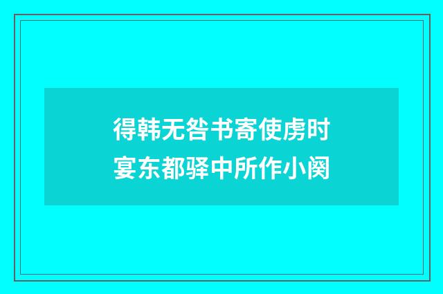 得韩无咎书寄使虏时宴东都驿中所作小阕