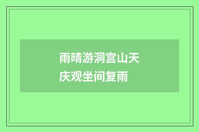 雨晴游洞宫山天庆观坐间复雨