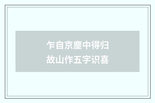 乍自京麈中得归故山作五字识喜