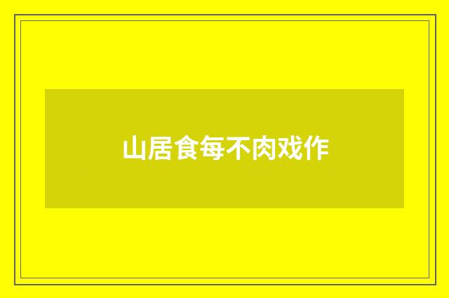 山居食每不肉戏作