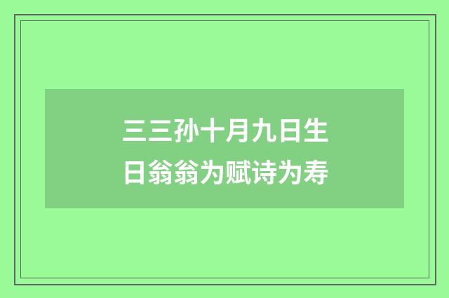 三三孙十月九日生日翁翁为赋诗为寿