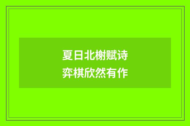 夏日北榭赋诗弈棋欣然有作