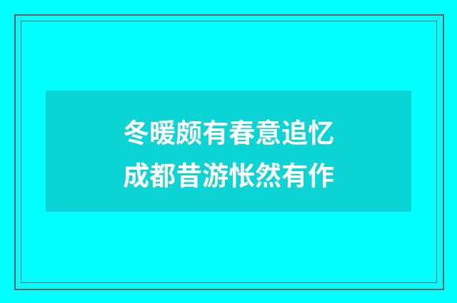 冬暖颇有春意追忆成都昔游怅然有作