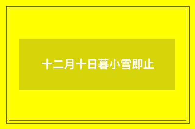 十二月十日暮小雪即止