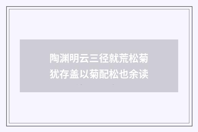 陶渊明云三径就荒松菊犹存盖以菊配松也余读