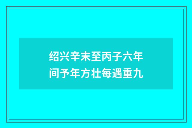 绍兴辛末至丙子六年间予年方壮每遇重九