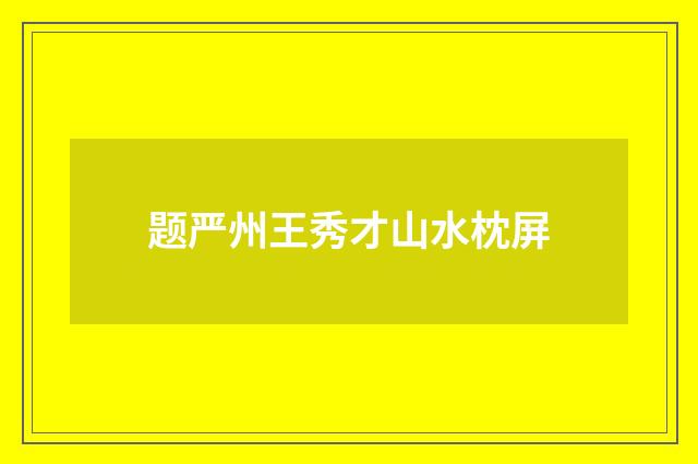 题严州王秀才山水枕屏