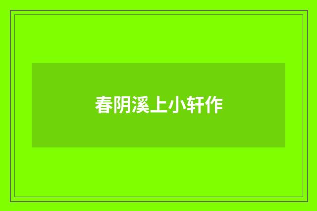 春阴溪上小轩作