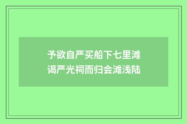 予欲自严买船下七里滩谒严光祠而归会滩浅陆