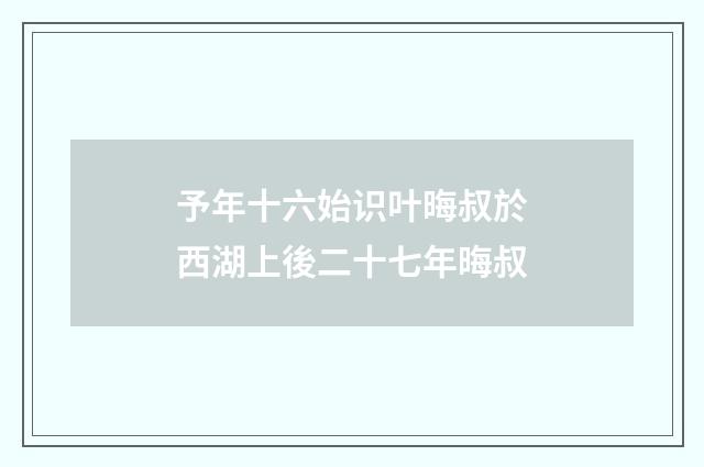 予年十六始识叶晦叔於西湖上後二十七年晦叔