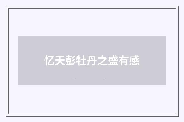 忆天彭牡丹之盛有感