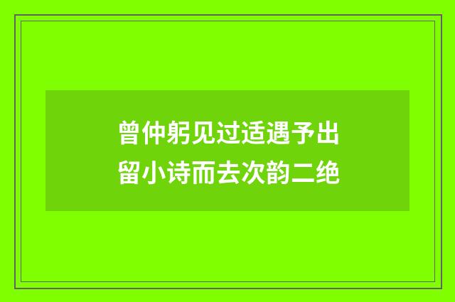 曾仲躬见过适遇予出留小诗而去次韵二绝