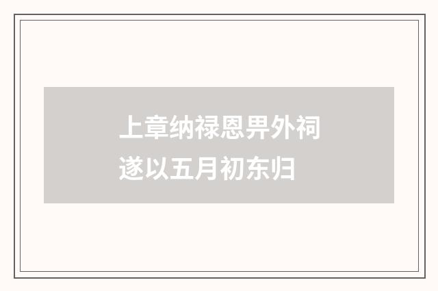 上章纳禄恩畀外祠遂以五月初东归