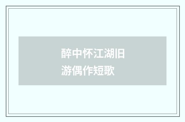 醉中怀江湖旧游偶作短歌